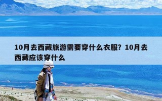 10月去西藏旅游需要穿什么衣服？10月去西藏应该穿什么