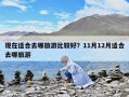 现在适合去哪旅游比较好？11月12月适合去哪旅游