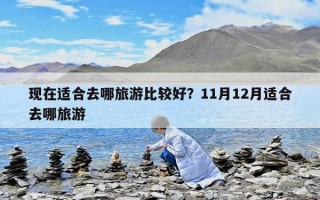 现在适合去哪旅游比较好？11月12月适合去哪旅游