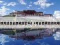 四月适合去西藏旅行吗？4月去西藏旅游攻略
