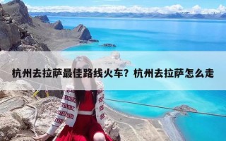 杭州去拉萨最佳路线火车？杭州去拉萨怎么走