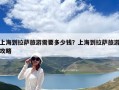 上海到拉萨旅游需要多少钱？上海到拉萨旅游攻略