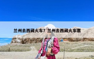 兰州去西藏火车？兰州去西藏火车票