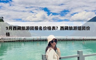 9月西藏旅游团报名价格表？西藏旅游组团价格