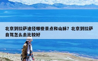 北京到拉萨途径哪些景点和山脉？北京到拉萨自驾怎么去比较好