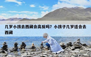 几岁小孩去西藏会高反吗？小孩子几岁适合去西藏