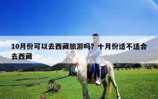 10月份可以去西藏旅游吗？十月份适不适合去西藏