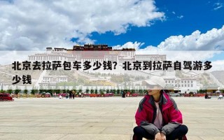 北京去拉萨包车多少钱？北京到拉萨自驾游多少钱