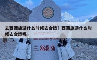 去西藏旅游什么时候去合适？西藏旅游什么时候去合适呢