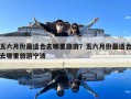 五六月份最适合去哪里旅游？五六月份最适合去哪里旅游宁波