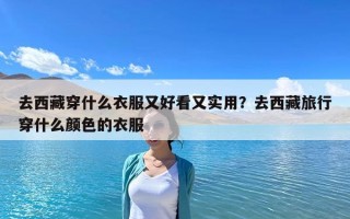 去西藏穿什么衣服又好看又实用？去西藏旅行穿什么颜色的衣服