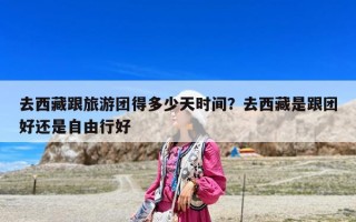 去西藏跟旅游团得多少天时间？去西藏是跟团好还是自由行好