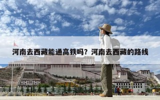 河南去西藏能通高铁吗？河南去西藏的路线
