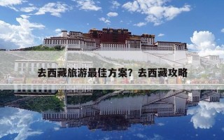 去西藏旅游最佳方案？去西藏攻略