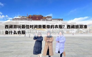 西藏游玩最佳时间需要带的衣服？西藏旅游准备什么衣服