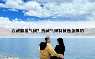 西藏旅游气候？西藏气候特征是怎样的