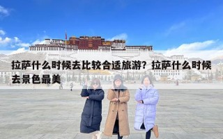 拉萨什么时候去比较合适旅游？拉萨什么时候去景色最美