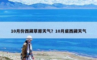 10月份西藏草原天气？10月底西藏天气