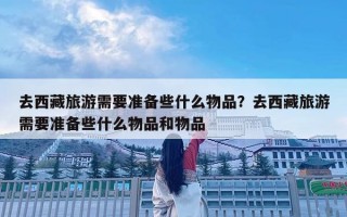 去西藏旅游需要准备些什么物品？去西藏旅游需要准备些什么物品和物品