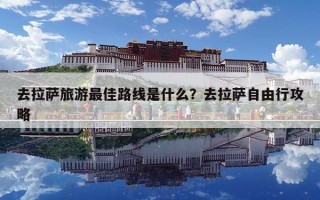 去拉萨旅游最佳路线是什么？去拉萨自由行攻略
