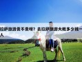 拉萨旅游贵不贵呀？去拉萨旅游大概多少钱一人