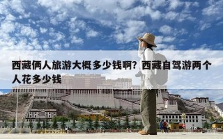 西藏俩人旅游大概多少钱啊？西藏自驾游两个人花多少钱