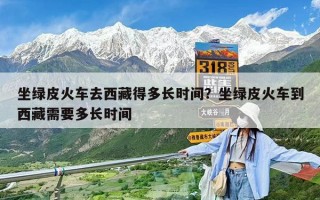 坐绿皮火车去西藏得多长时间？坐绿皮火车到西藏需要多长时间