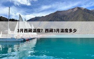 3月西藏温度？西藏3月温度多少