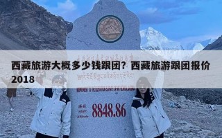西藏旅游大概多少钱跟团？西藏旅游跟团报价2018