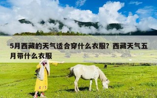5月西藏的天气适合穿什么衣服？西藏天气五月带什么衣服