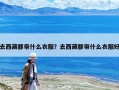 去西藏都带什么衣服？去西藏都带什么衣服好