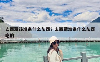 去西藏该准备什么东西？去西藏准备什么东西吃的