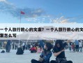 一个人旅行散心的文案？一个人旅行散心的文案怎么写