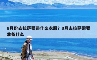 8月份去拉萨要带什么衣服？8月去拉萨需要准备什么