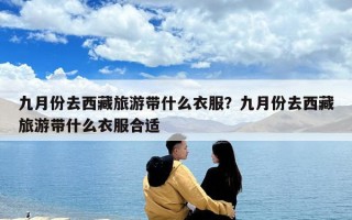 九月份去西藏旅游带什么衣服？九月份去西藏旅游带什么衣服合适