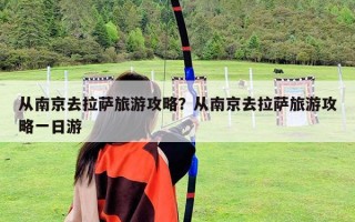 从南京去拉萨旅游攻略？从南京去拉萨旅游攻略一日游