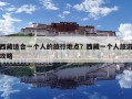 西藏适合一个人的旅行地点？西藏一个人旅游攻略