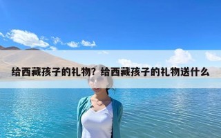 给西藏孩子的礼物？给西藏孩子的礼物送什么