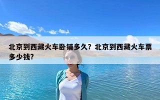 北京到西藏火车卧铺多久？北京到西藏火车票多少钱?