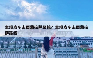 坐绿皮车去西藏拉萨路线？坐绿皮车去西藏拉萨路线