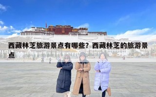 西藏林芝旅游景点有哪些？西藏林芝的旅游景点