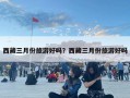 西藏三月份旅游好吗？西藏三月份旅游好吗