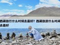 西藏旅行什么时候去最好？西藏旅游什么时间去最好