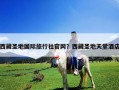 西藏圣地国际旅行社官网？西藏圣地天堂酒店