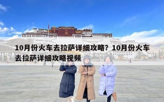10月份火车去拉萨详细攻略？10月份火车去拉萨详细攻略视频