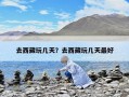 去西藏玩几天？去西藏玩几天最好