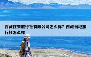 西藏往来旅行社有限公司怎么样？西藏当地旅行社怎么样