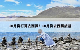 10月份打算去西藏？10月份去西藏旅游