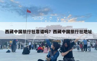 西藏中国旅行社靠谱吗？西藏中国旅行社地址