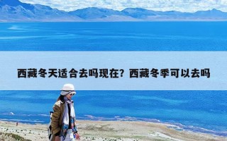 西藏冬天适合去吗现在？西藏冬季可以去吗
